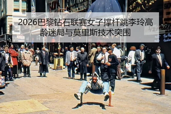 2026巴黎钻石联赛女子撑杆跳李玲高龄迷局与莫里斯技术突围